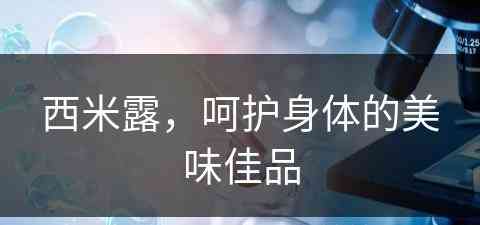 西米露，呵护身体的美味佳品(西米露,呵护身体的美味佳品有哪些)